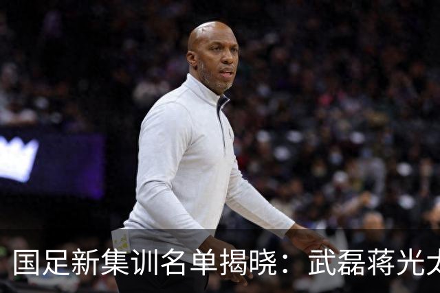 国足新集训名单揭晓：武磊蒋光太回归，三大新星将重点提拔